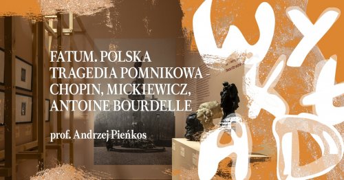 Wykład | Fatum, Polska tragedia pomnikowa - Chopin, Mickiewicz, Antoine Bourdelle 