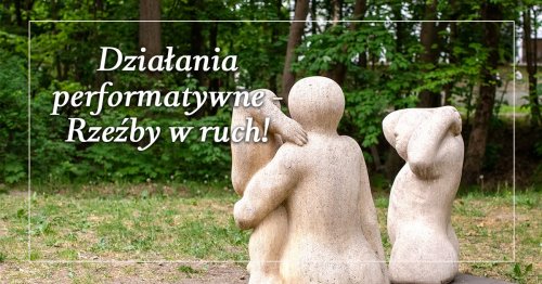 Działania performatywne - Rzeźby w ruch!